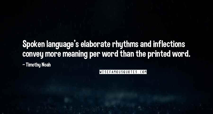 Timothy Noah quotes: Spoken language's elaborate rhythms and inflections convey more meaning per word than the printed word. Timothy Noah quotes: Spoken language's elaborate rhythms and inflections convey more meaning per word than the printed word.