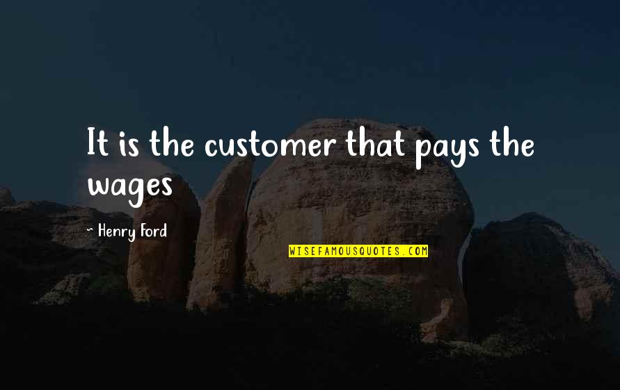 Timothy O Sullivan Quotes By Henry Ford: It is the customer that pays the wages