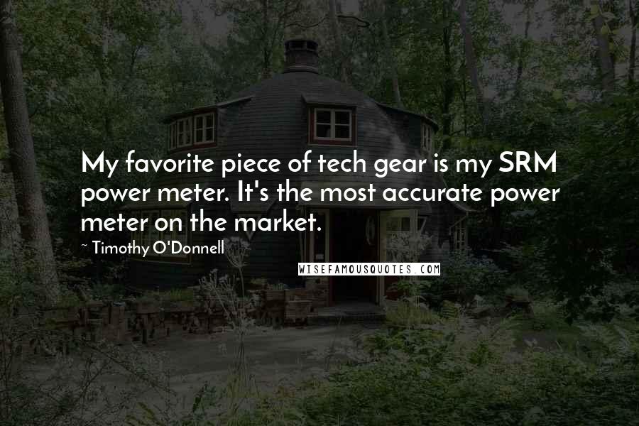 Timothy O'Donnell quotes: My favorite piece of tech gear is my SRM power meter. It's the most accurate power meter on the market.