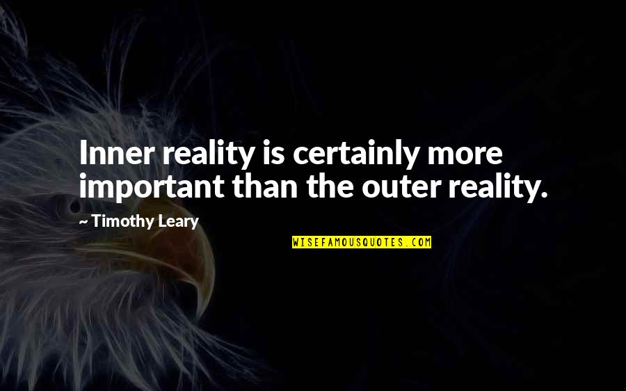 Timothy O'leary Quotes By Timothy Leary: Inner reality is certainly more important than the