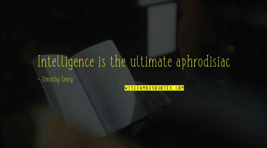 Timothy O'leary Quotes By Timothy Leary: Intelligence is the ultimate aphrodisiac