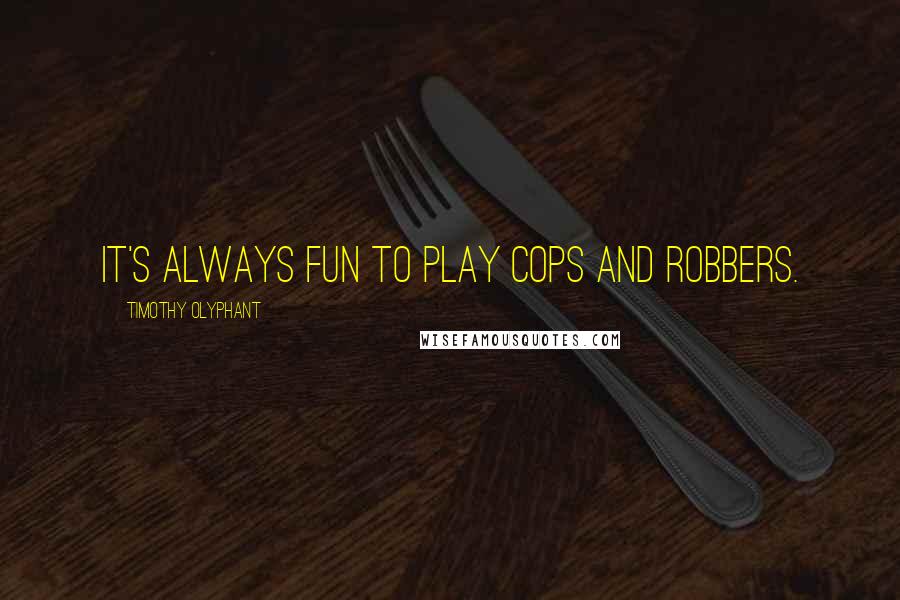 Timothy Olyphant quotes: It's always fun to play cops and robbers.