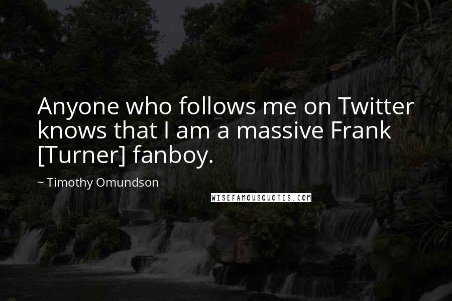 Timothy Omundson quotes: Anyone who follows me on Twitter knows that I am a massive Frank [Turner] fanboy.