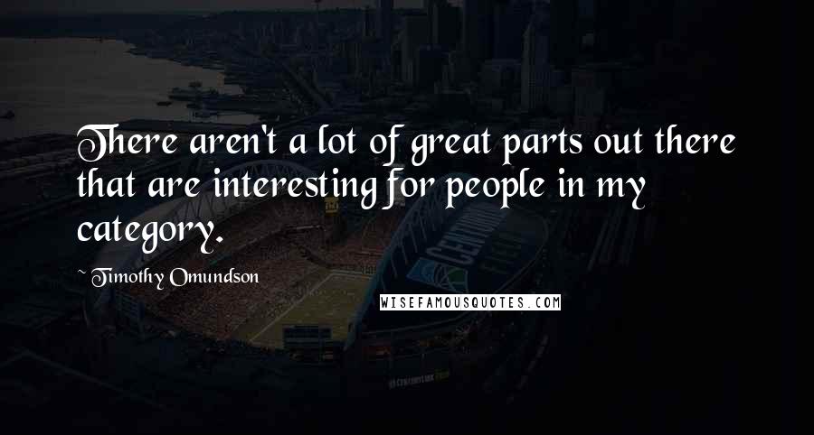 Timothy Omundson quotes: There aren't a lot of great parts out there that are interesting for people in my category.