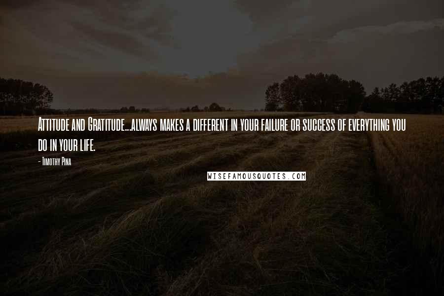 Timothy Pina quotes: Attitude and Gratitude...always makes a different in your failure or success of everything you do in your life.