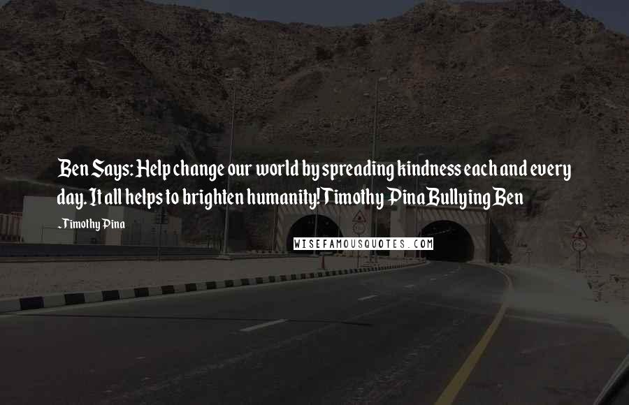 Timothy Pina quotes: Ben Says: Help change our world by spreading kindness each and every day. It all helps to brighten humanity!Timothy PinaBullying Ben