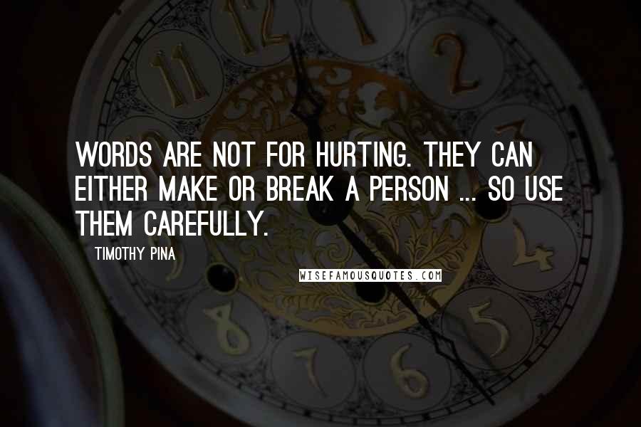 Timothy Pina quotes: Words are not for hurting. They can either make or break a person ... so use them carefully.
