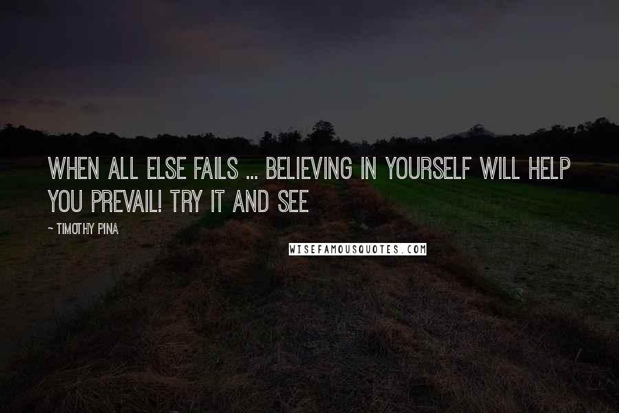 Timothy Pina quotes: When all else fails ... believing in yourself will help you prevail! Try it and see