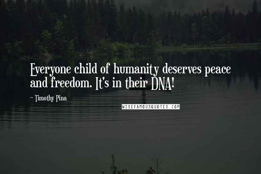 Timothy Pina quotes: Everyone child of humanity deserves peace and freedom. It's in their DNA!