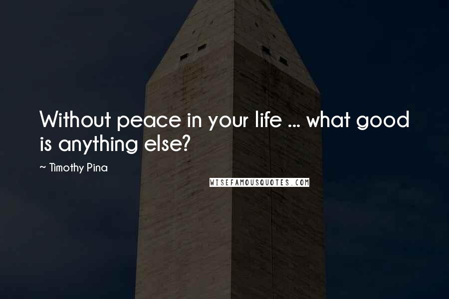 Timothy Pina quotes: Without peace in your life ... what good is anything else?
