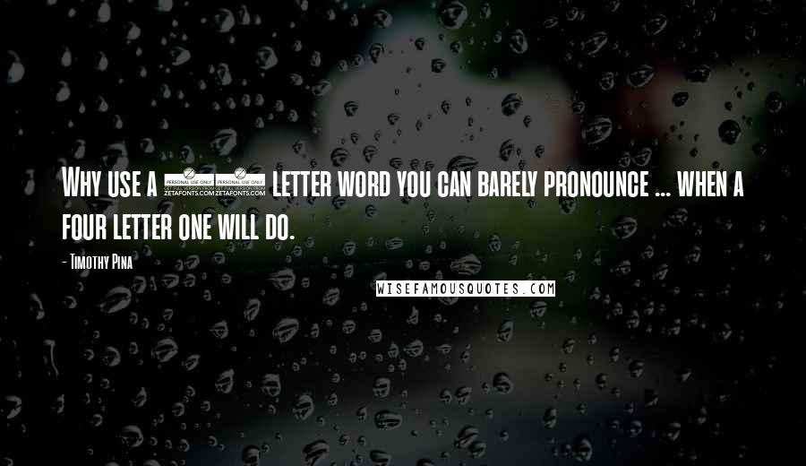 Timothy Pina quotes: Why use a 10 letter word you can barely pronounce ... when a four letter one will do.