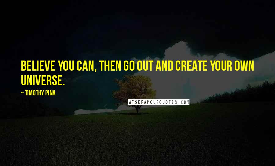 Timothy Pina quotes: Believe you can, then go out and create your own universe.