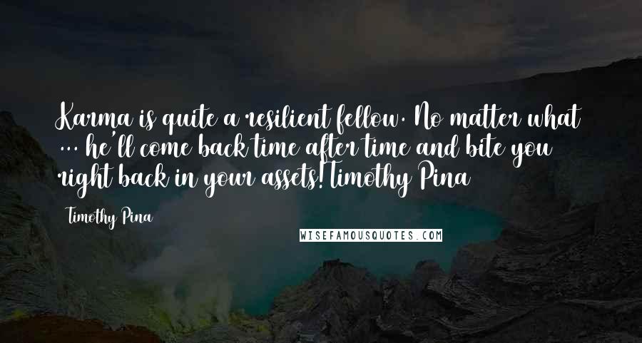 Timothy Pina quotes: Karma is quite a resilient fellow. No matter what ... he'll come back time after time and bite you right back in your assets!Timothy Pina