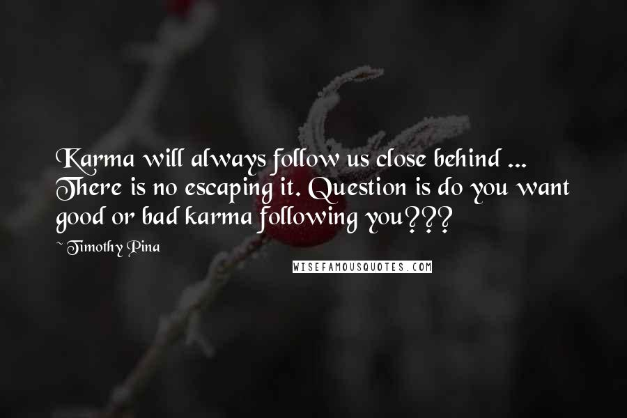 Timothy Pina quotes: Karma will always follow us close behind ... There is no escaping it. Question is do you want good or bad karma following you???