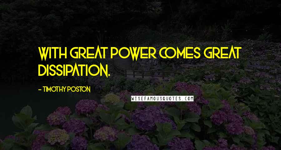 Timothy Poston quotes: With great power comes great dissipation.