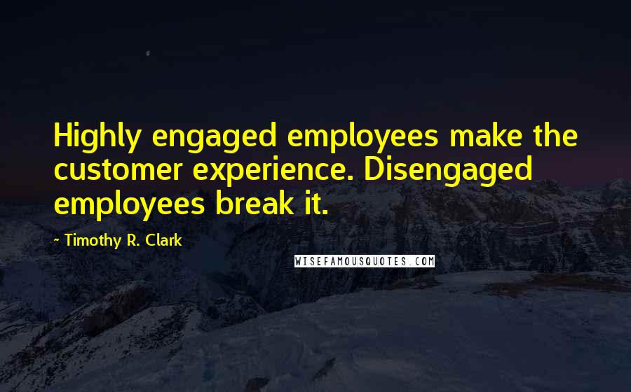 Timothy R. Clark quotes: Highly engaged employees make the customer experience. Disengaged employees break it.