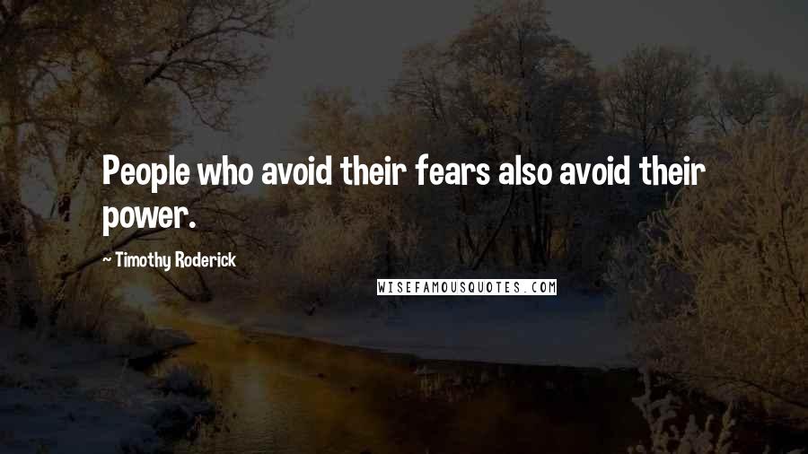 Timothy Roderick quotes: People who avoid their fears also avoid their power.