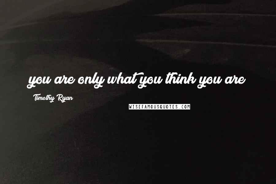 Timothy Ryan quotes: you are only what you think you are