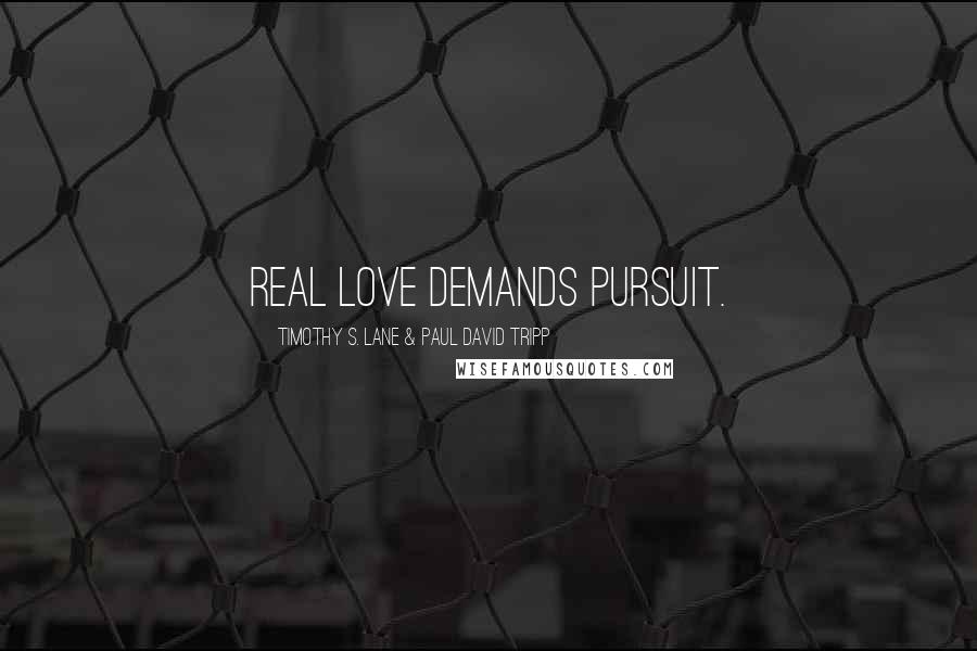 Timothy S. Lane & Paul David Tripp quotes: Real love demands pursuit.