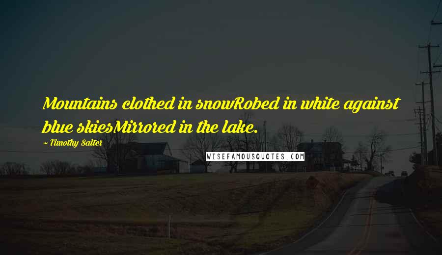 Timothy Salter quotes: Mountains clothed in snowRobed in white against blue skiesMirrored in the lake.