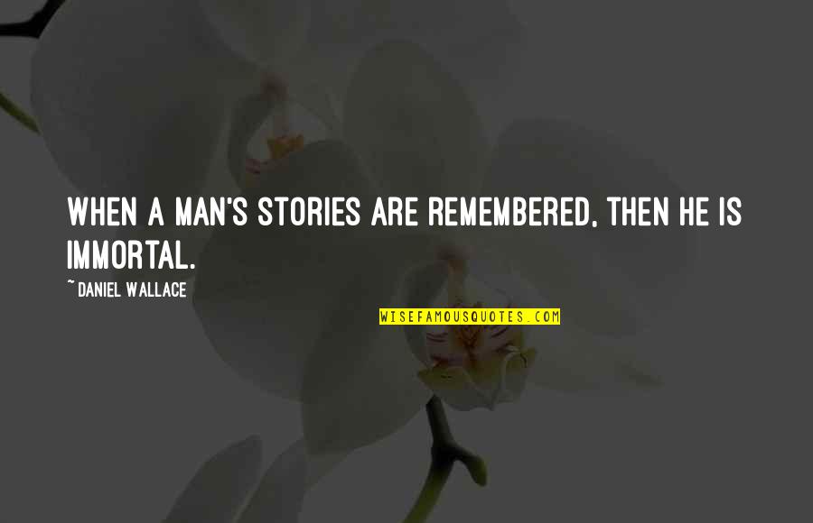 Timothy Shanahan Quotes By Daniel Wallace: When a man's stories are remembered, then he