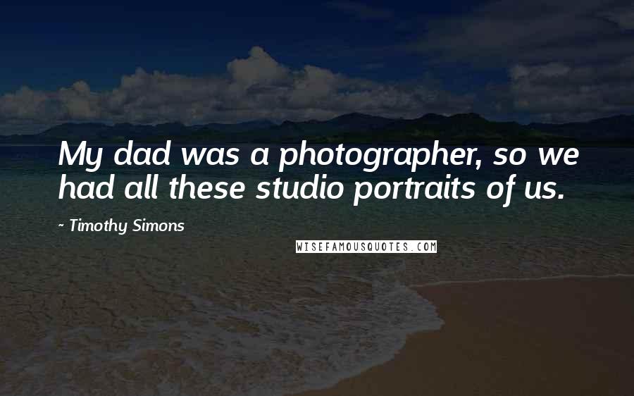 Timothy Simons quotes: My dad was a photographer, so we had all these studio portraits of us.