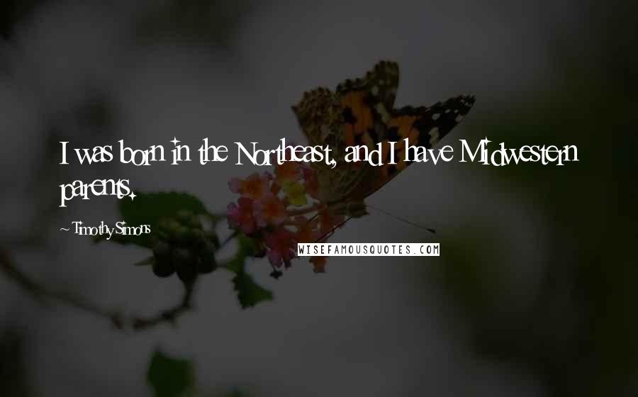 Timothy Simons quotes: I was born in the Northeast, and I have Midwestern parents.