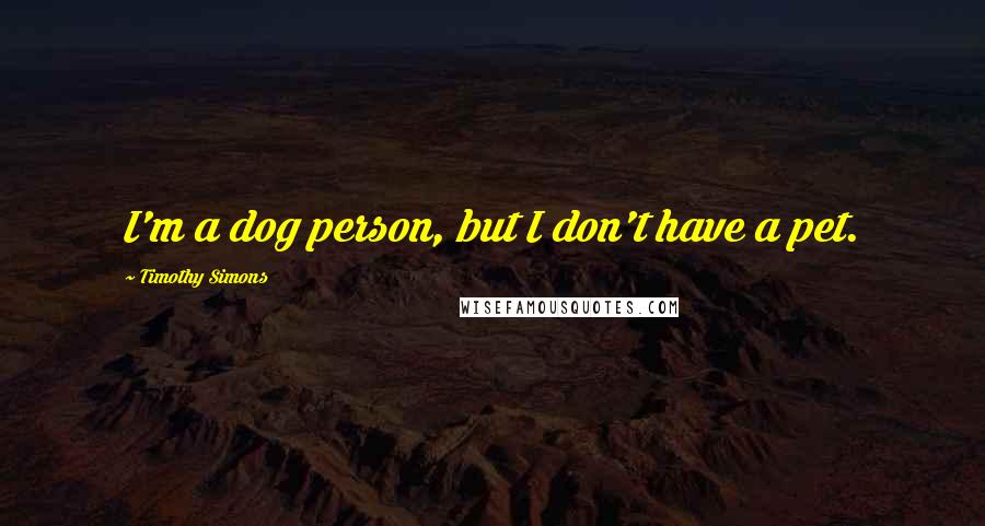 Timothy Simons quotes: I'm a dog person, but I don't have a pet.