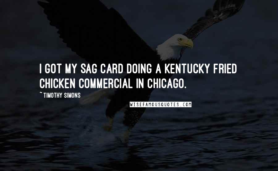 Timothy Simons quotes: I got my SAG card doing a Kentucky Fried Chicken commercial in Chicago.