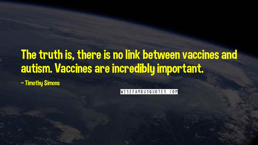 Timothy Simons quotes: The truth is, there is no link between vaccines and autism. Vaccines are incredibly important.