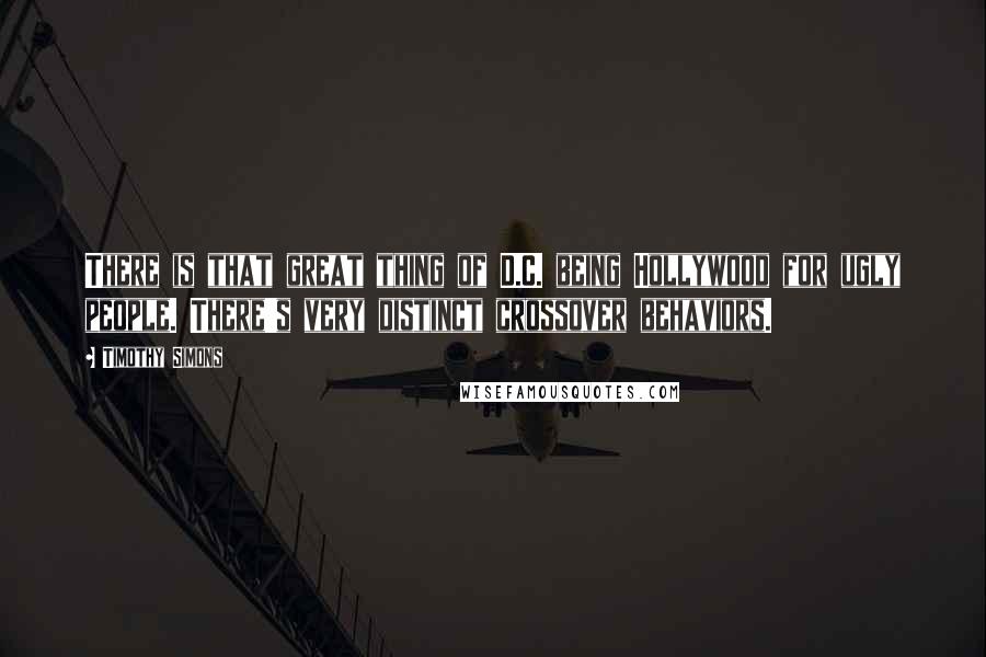Timothy Simons quotes: There is that great thing of D.C. being Hollywood for ugly people. There's very distinct crossover behaviors.