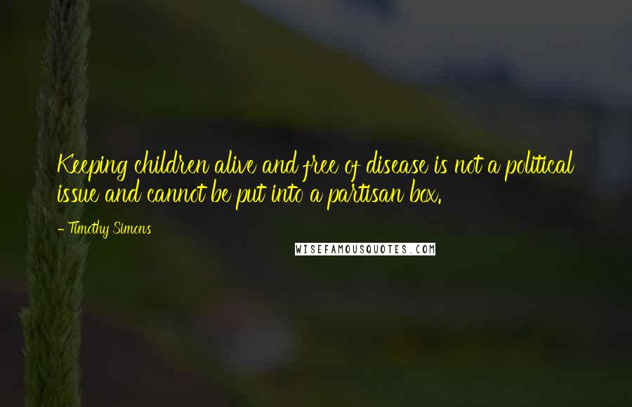 Timothy Simons quotes: Keeping children alive and free of disease is not a political issue and cannot be put into a partisan box.