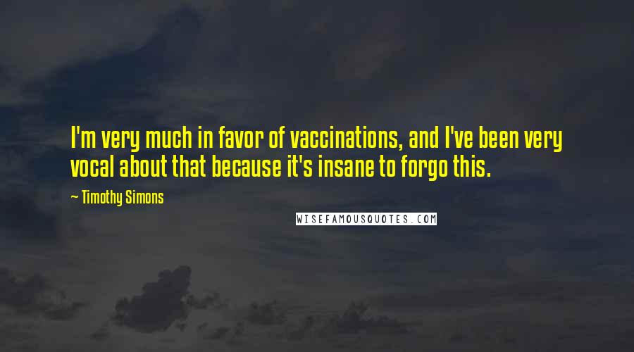 Timothy Simons quotes: I'm very much in favor of vaccinations, and I've been very vocal about that because it's insane to forgo this.