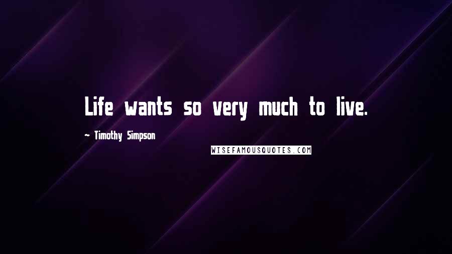 Timothy Simpson quotes: Life wants so very much to live.
