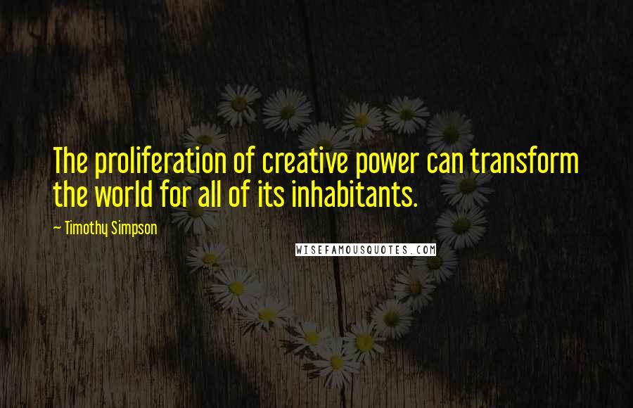 Timothy Simpson quotes: The proliferation of creative power can transform the world for all of its inhabitants.