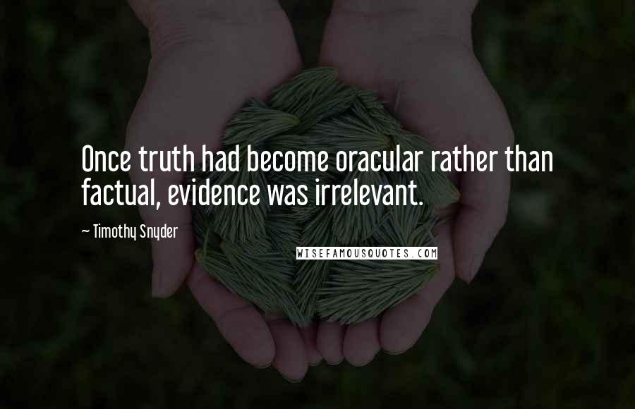 Timothy Snyder quotes: Once truth had become oracular rather than factual, evidence was irrelevant.