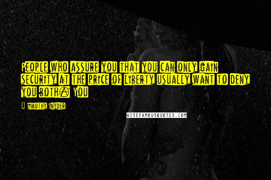 Timothy Snyder quotes: People who assure you that you can only gain security at the price of liberty usually want to deny you both. You