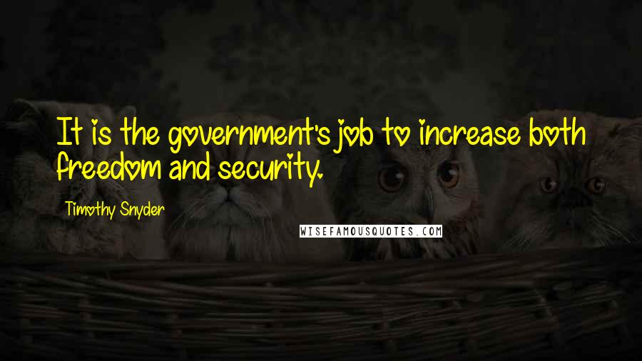 Timothy Snyder quotes: It is the government's job to increase both freedom and security.