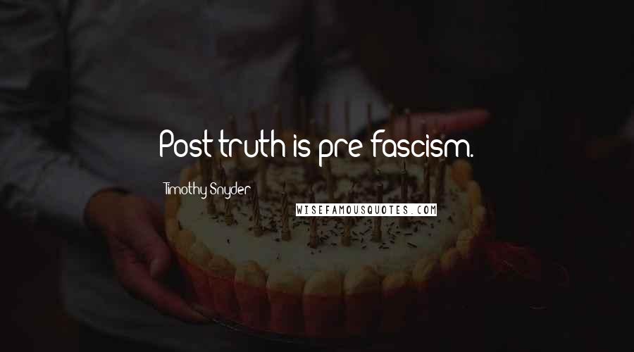 Timothy Snyder quotes: Post-truth is pre-fascism.