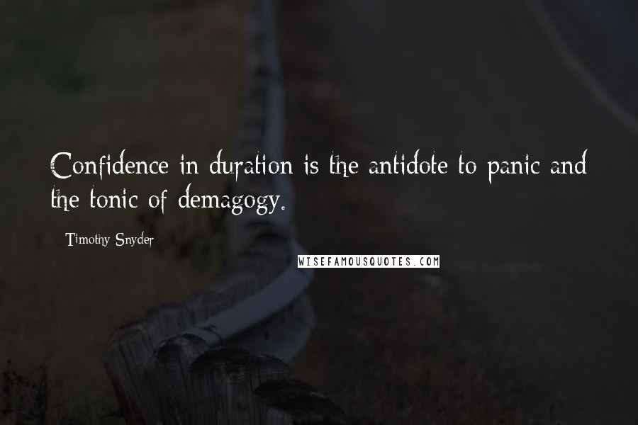 Timothy Snyder quotes: Confidence in duration is the antidote to panic and the tonic of demagogy.