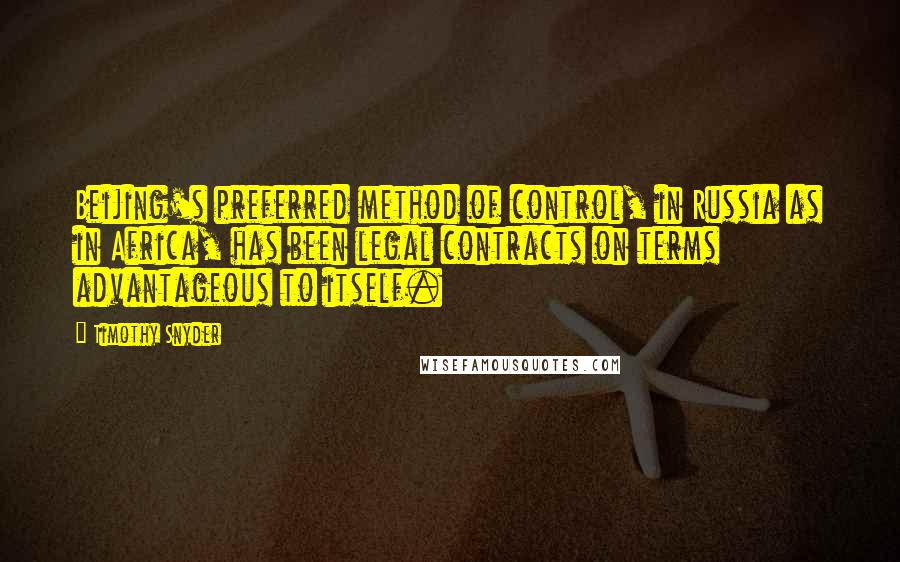 Timothy Snyder quotes: Beijing's preferred method of control, in Russia as in Africa, has been legal contracts on terms advantageous to itself.