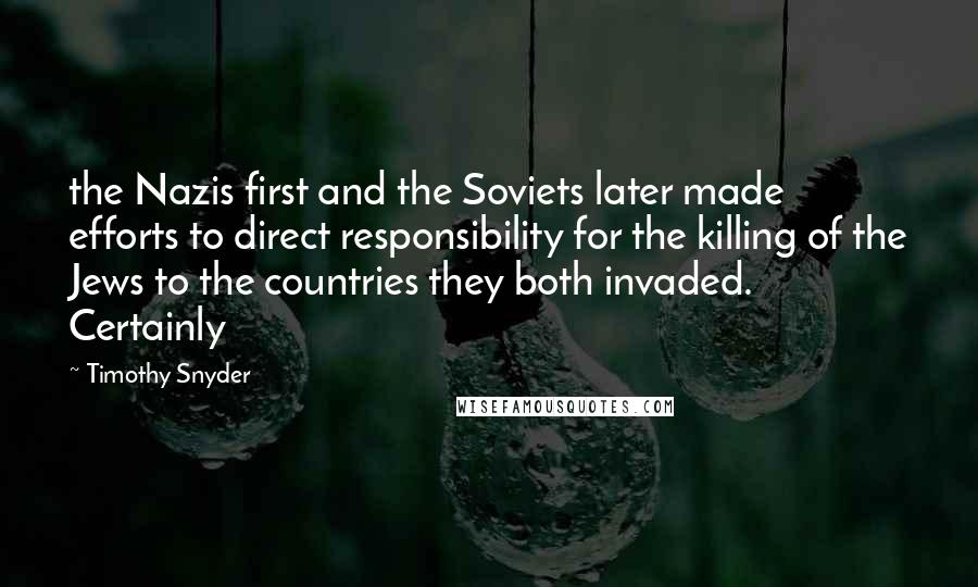 Timothy Snyder quotes: the Nazis first and the Soviets later made efforts to direct responsibility for the killing of the Jews to the countries they both invaded. Certainly