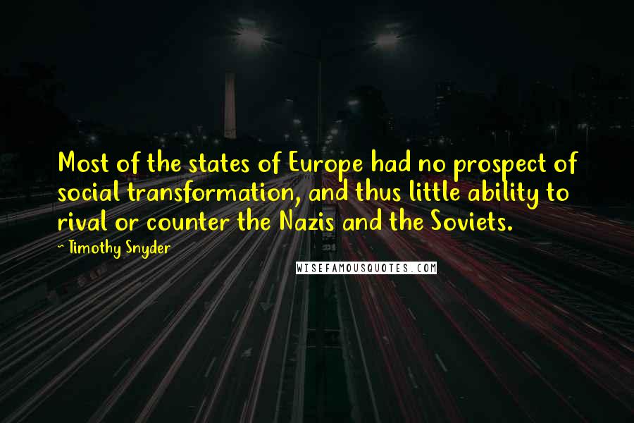 Timothy Snyder quotes: Most of the states of Europe had no prospect of social transformation, and thus little ability to rival or counter the Nazis and the Soviets.