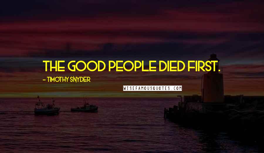 Timothy Snyder quotes: The good people died first.
