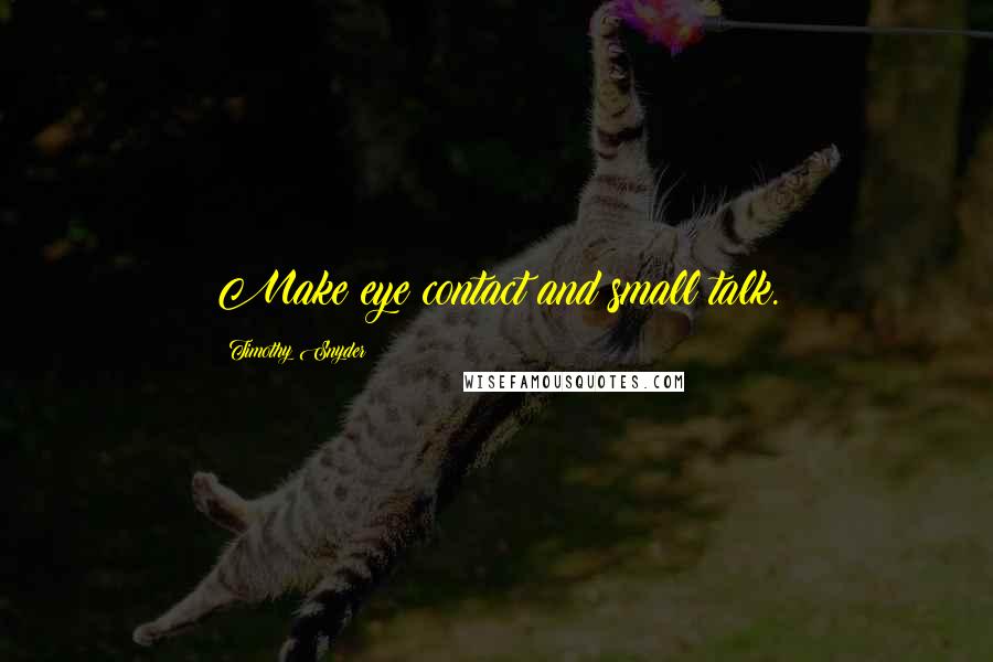 Timothy Snyder quotes: Make eye contact and small talk.