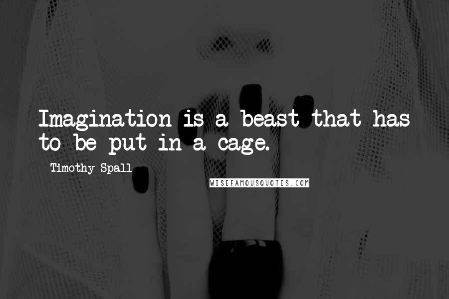 Timothy Spall quotes: Imagination is a beast that has to be put in a cage.