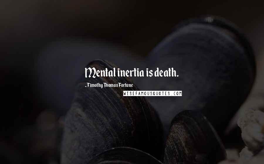 Timothy Thomas Fortune quotes: Mental inertia is death.