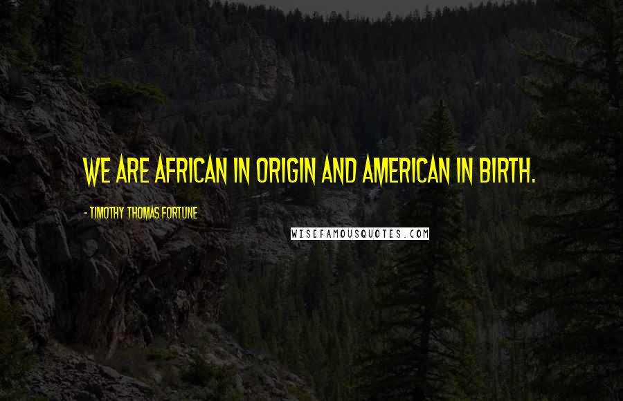 Timothy Thomas Fortune quotes: We are African in origin and American in birth.