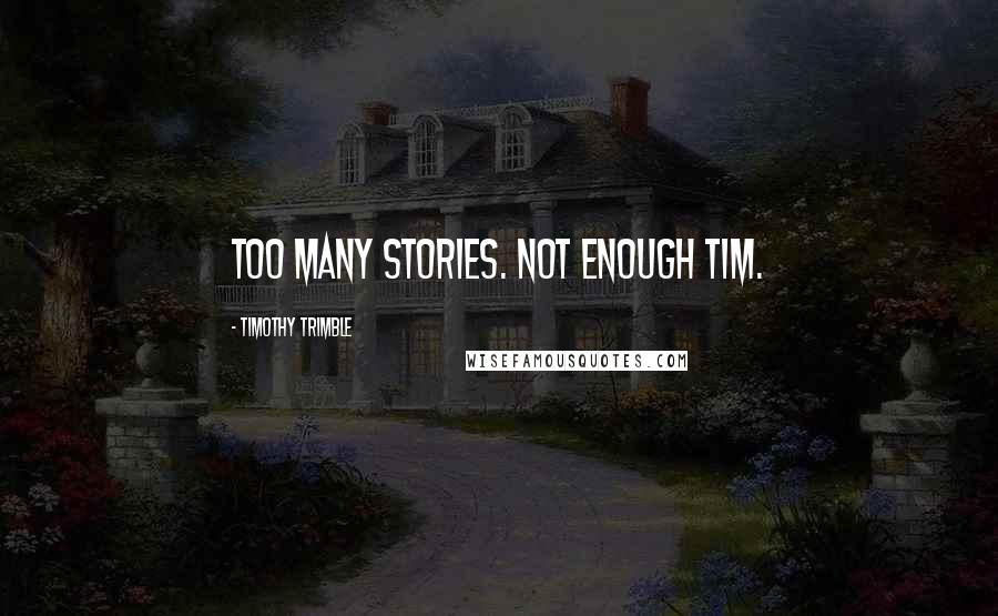 Timothy Trimble quotes: Too many stories. Not enough Tim.