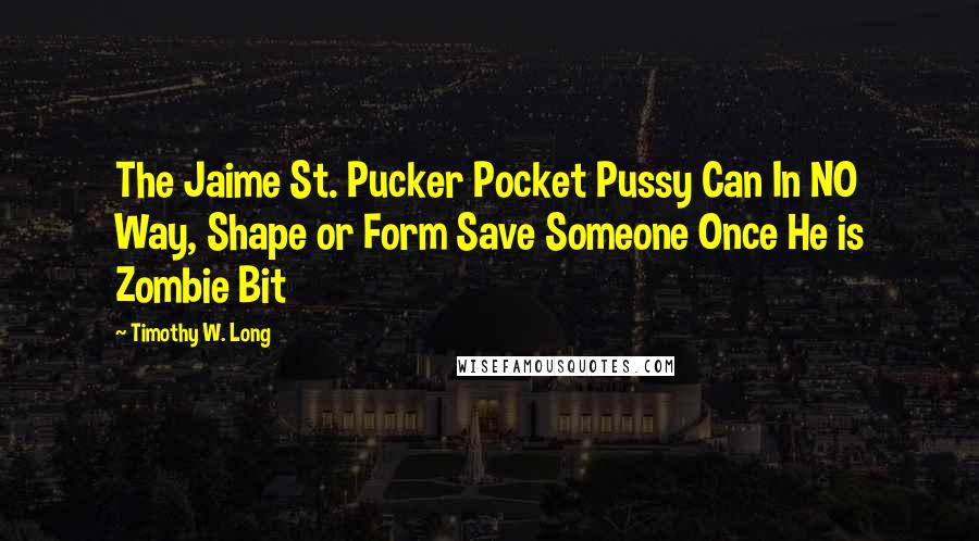 Timothy W. Long quotes: The Jaime St. Pucker Pocket Pussy Can In NO Way, Shape or Form Save Someone Once He is Zombie Bit